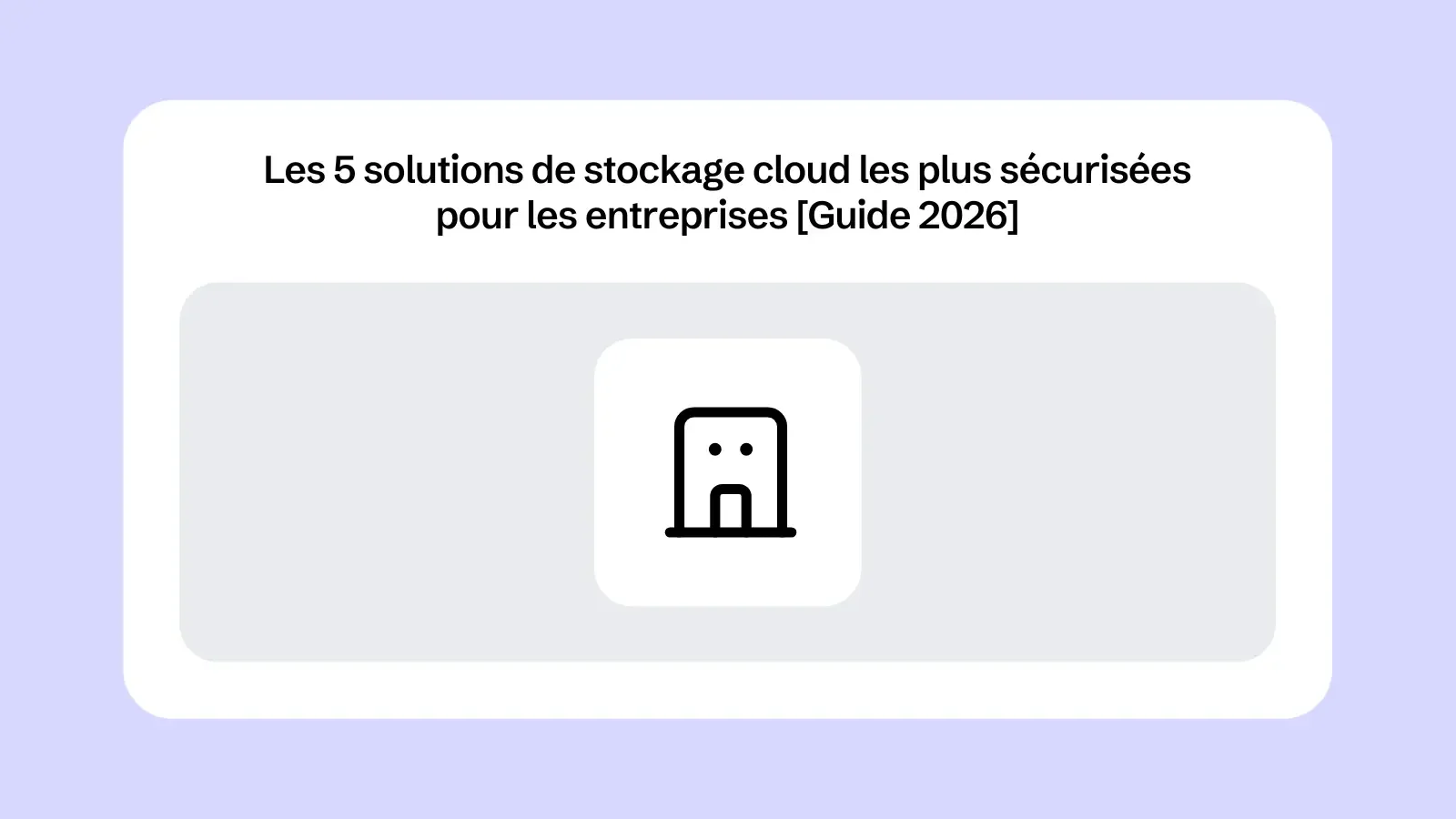 Les 5 solutions de stockage cloud les plus sécurisées pour les entreprises [Guide 2026]
